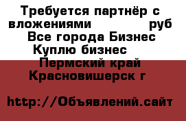 Требуется партнёр с вложениями 10.000.000 руб. - Все города Бизнес » Куплю бизнес   . Пермский край,Красновишерск г.